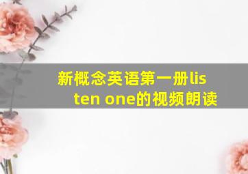 新概念英语第一册listen one的视频朗读